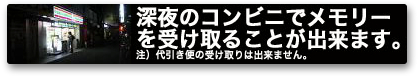 深夜のコンビニでメモリーを受け取れます。